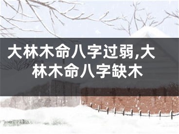 大林木命八字过弱,大林木命八字缺木