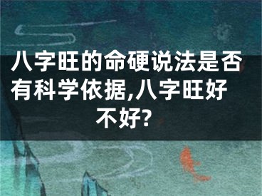 八字旺的命硬说法是否有科学依据,八字旺好不好?