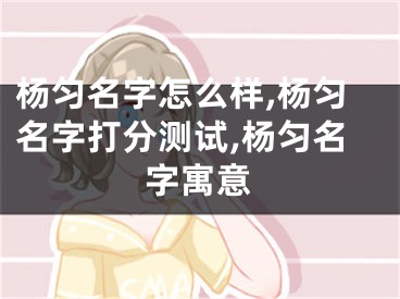 杨匀名字怎么样,杨匀名字打分测试,杨匀名字寓意