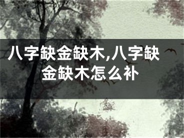八字缺金缺木,八字缺金缺木怎么补