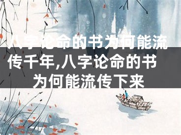 八字论命的书为何能流传千年,八字论命的书为何能流传下来