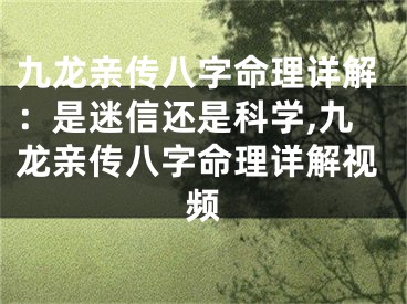 九龙亲传八字命理详解：是迷信还是科学,九龙亲传八字命理详解视频