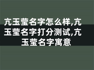 亢玉莹名字怎么样,亢玉莹名字打分测试,亢玉莹名字寓意