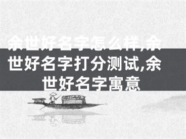 余世好名字怎么样,余世好名字打分测试,余世好名字寓意