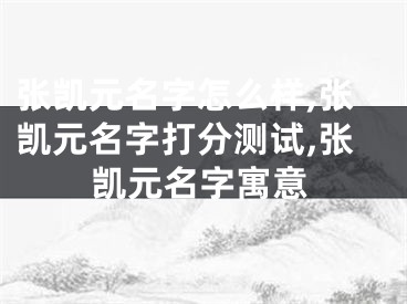 张凯元名字怎么样,张凯元名字打分测试,张凯元名字寓意