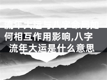 流年大运与八字命局如何相互作用影响,八字流年大运是什么意思
