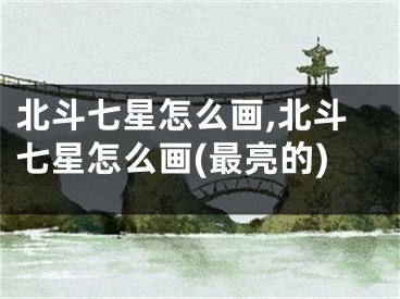 北斗七星怎么画,北斗七星怎么画(最亮的)