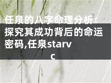 任泉的八字命理分析：探究其成功背后的命运密码,任泉starvc