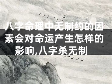 八字命理中无制约的因素会对命运产生怎样的影响,八字杀无制