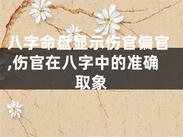 八字命盘显示伤官偏官,伤官在八字中的准确取象