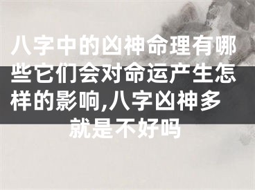 八字中的凶神命理有哪些它们会对命运产生怎样的影响,八字凶神多就是不好吗