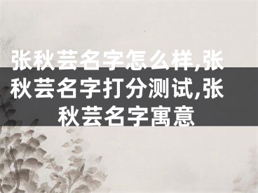 张秋芸名字怎么样,张秋芸名字打分测试,张秋芸名字寓意