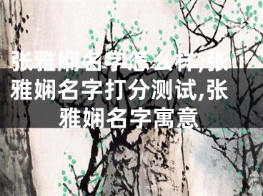 张雅娴名字怎么样,张雅娴名字打分测试,张雅娴名字寓意