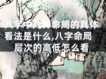 八字中几种命局的具体看法是什么,八字命局层次的高低怎么看
