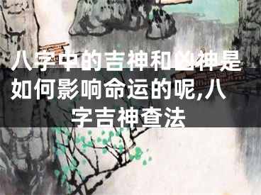 八字中的吉神和凶神是如何影响命运的呢,八字吉神查法