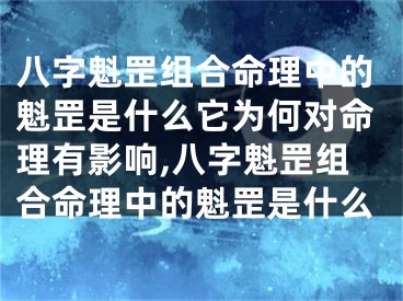 八字魁罡组合命理中的魁罡是什么它为何对命理有影响,八字魁罡组合命理中的魁罡是什么