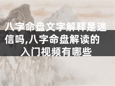八字命盘文字解释是迷信吗,八字命盘解读的入门视频有哪些
