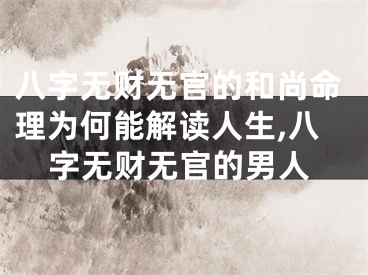 八字无财无官的和尚命理为何能解读人生,八字无财无官的男人