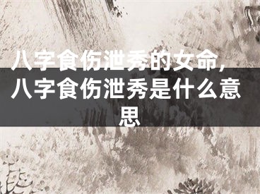 八字食伤泄秀的女命,八字食伤泄秀是什么意思