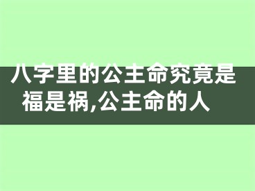 八字里的公主命究竟是福是祸,公主命的人