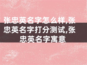 张忠英名字怎么样,张忠英名字打分测试,张忠英名字寓意