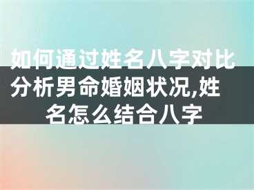 如何通过姓名八字对比分析男命婚姻状况,姓名怎么结合八字