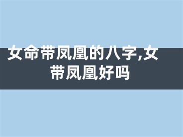 女命带凤凰的八字,女带凤凰好吗