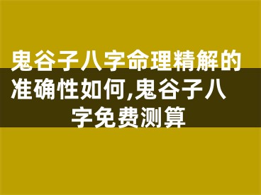 鬼谷子八字命理精解的准确性如何,鬼谷子八字免费测算