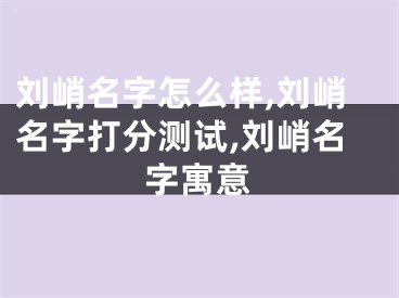 刘峭名字怎么样,刘峭名字打分测试,刘峭名字寓意