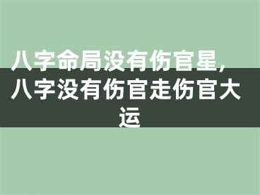 八字命局没有伤官星,八字没有伤官走伤官大运