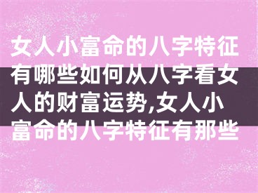 女人小富命的八字特征有哪些如何从八字看女人的财富运势,女人小富命的八字特征有那些