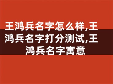王鸿兵名字怎么样,王鸿兵名字打分测试,王鸿兵名字寓意