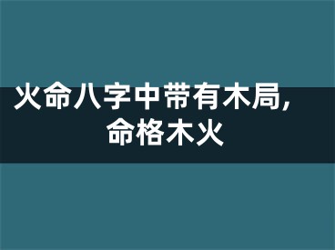 火命八字中带有木局,命格木火