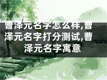 曹泽元名字怎么样,曹泽元名字打分测试,曹泽元名字寓意