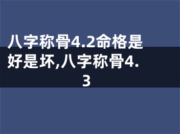 八字称骨4.2命格是好是坏,八字称骨4.3