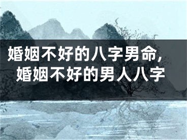 婚姻不好的八字男命,婚姻不好的男人八字