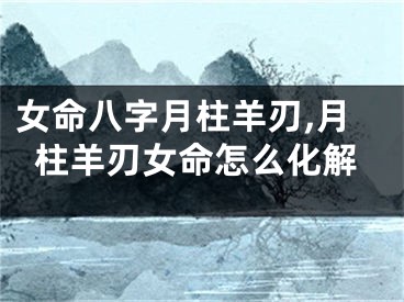 女命八字月柱羊刃,月柱羊刃女命怎么化解