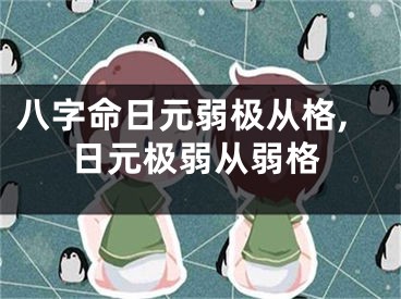 八字命日元弱极从格,日元极弱从弱格