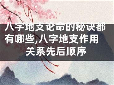 八字地支论命的秘诀都有哪些,八字地支作用关系先后顺序