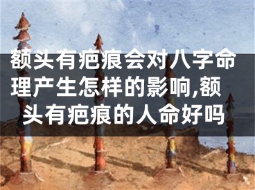 额头有疤痕会对八字命理产生怎样的影响,额头有疤痕的人命好吗