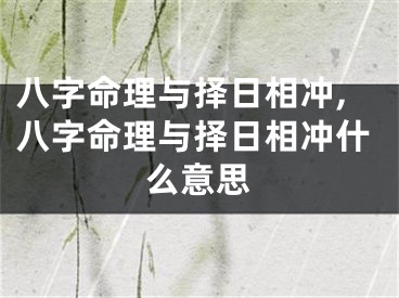 八字命理与择日相冲,八字命理与择日相冲什么意思