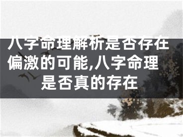 八字命理解析是否存在偏激的可能,八字命理是否真的存在