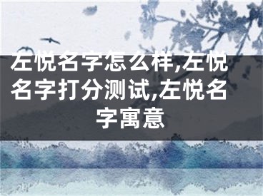 左悦名字怎么样,左悦名字打分测试,左悦名字寓意