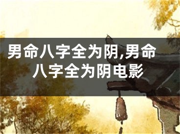 男命八字全为阴,男命八字全为阴电影