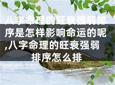 八字命理的旺衰强弱排序是怎样影响命运的呢,八字命理的旺衰强弱排序怎么排