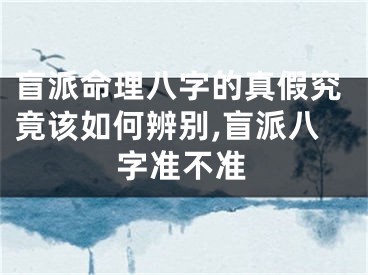 盲派命理八字的真假究竟该如何辨别,盲派八字准不准