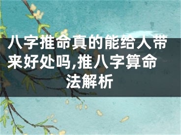 八字推命真的能给人带来好处吗,推八字算命法解析