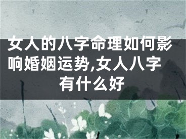 女人的八字命理如何影响婚姻运势,女人八字有什么好