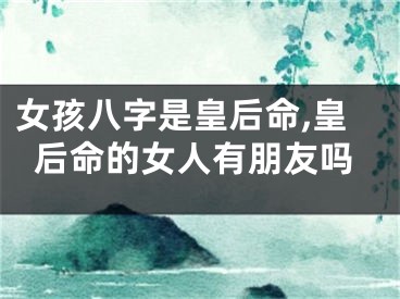 女孩八字是皇后命,皇后命的女人有朋友吗