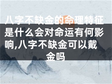 八字不缺金的命理特征是什么会对命运有何影响,八字不缺金可以戴金吗